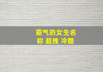 霸气的女生名称 超拽 冷酷